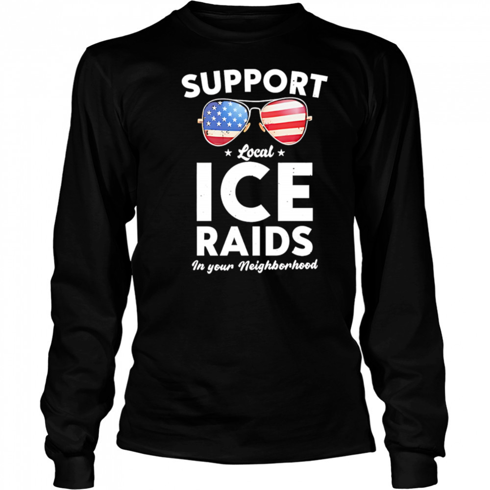 Support local ice raids in your neighborhood shirt Long Sleeved