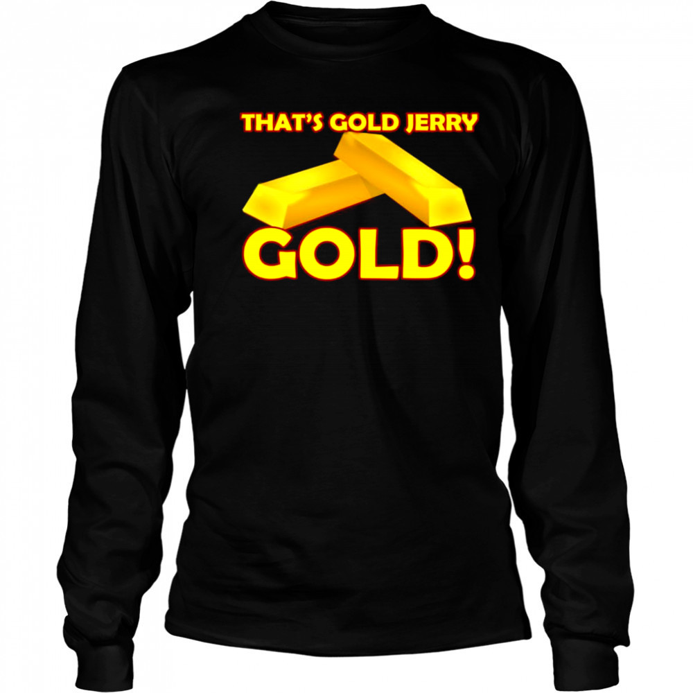 That’s gold jerry gold T-Shirt Long Sleeved
