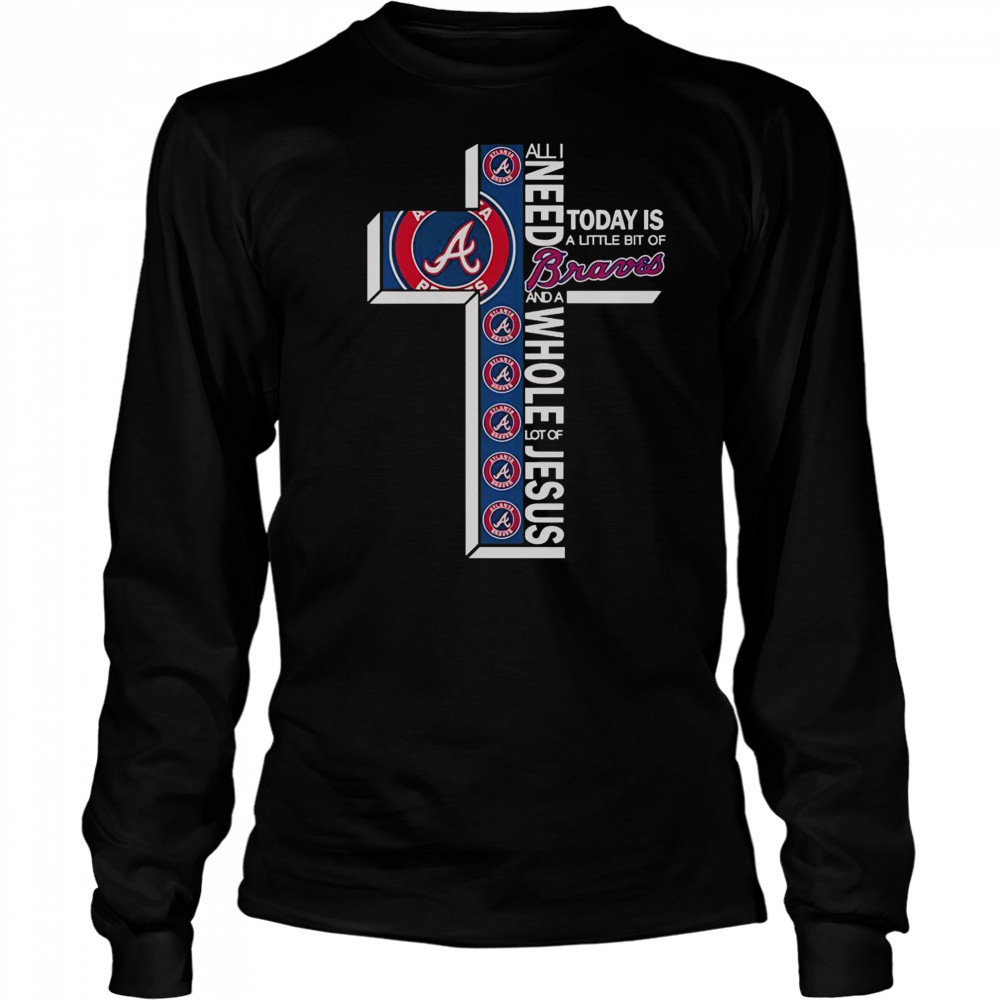 All I Need Today Is A Little Bit Of Atlanta Braves And A Whole Lot Of Jesus T-Shirt Long Sleeved