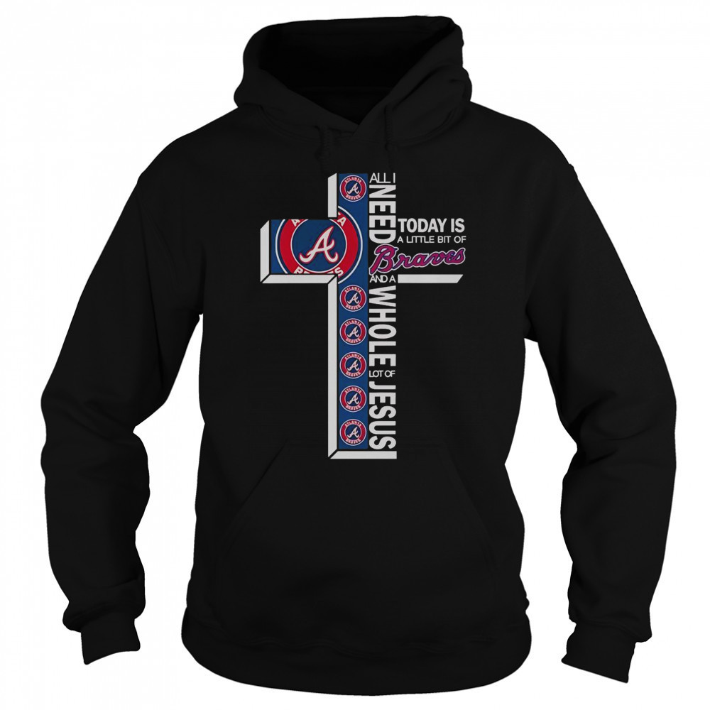 All I Need Today Is A Little Bit Of Atlanta Braves And A Whole Lot Of Jesus T-Shirt Sweatshirt