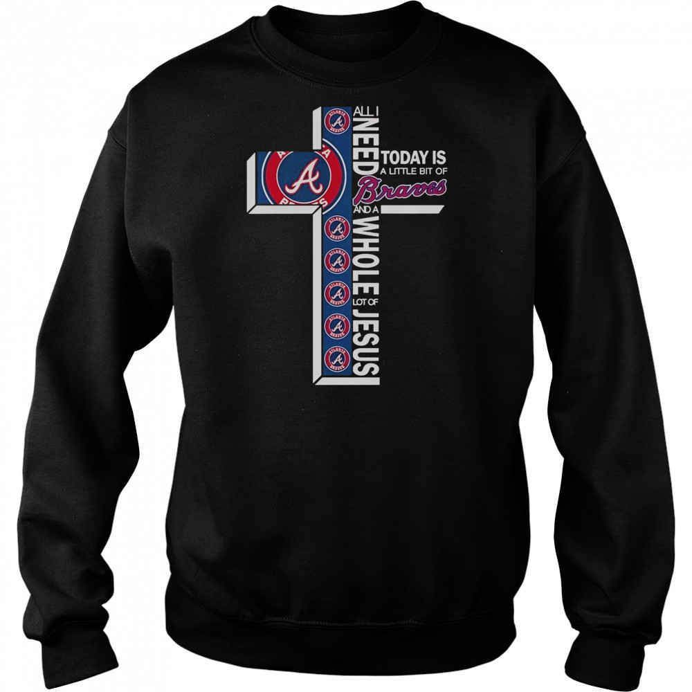 All I Need Today Is A Little Bit Of Atlanta Braves And A Whole Lot Of Jesus T-Shirt Hoodie
