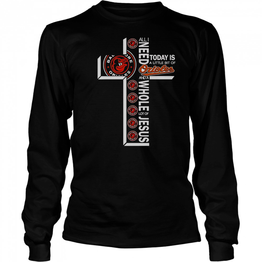 All I Need Today Is A Little Bit Of Baltimore Orioles And A Whole Lot Of Jesus T-Shirt Long Sleeved