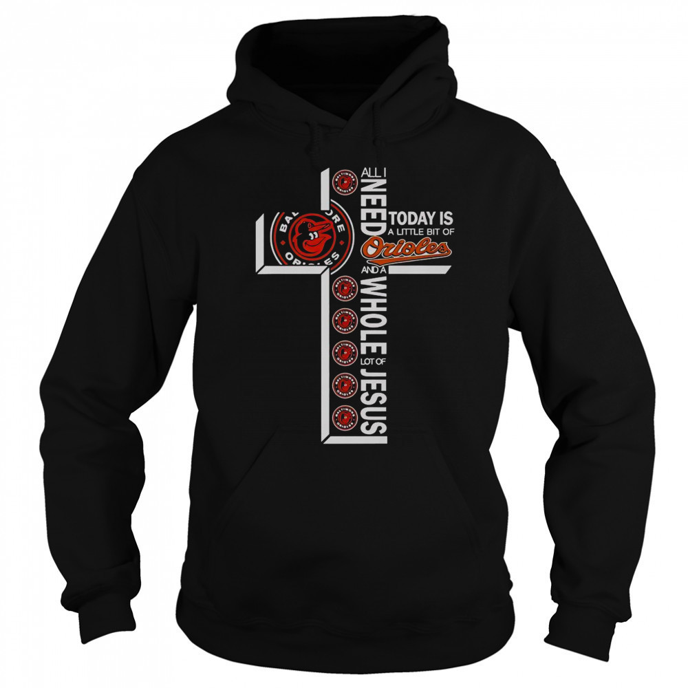 All I Need Today Is A Little Bit Of Baltimore Orioles And A Whole Lot Of Jesus T-Shirt Sweatshirt