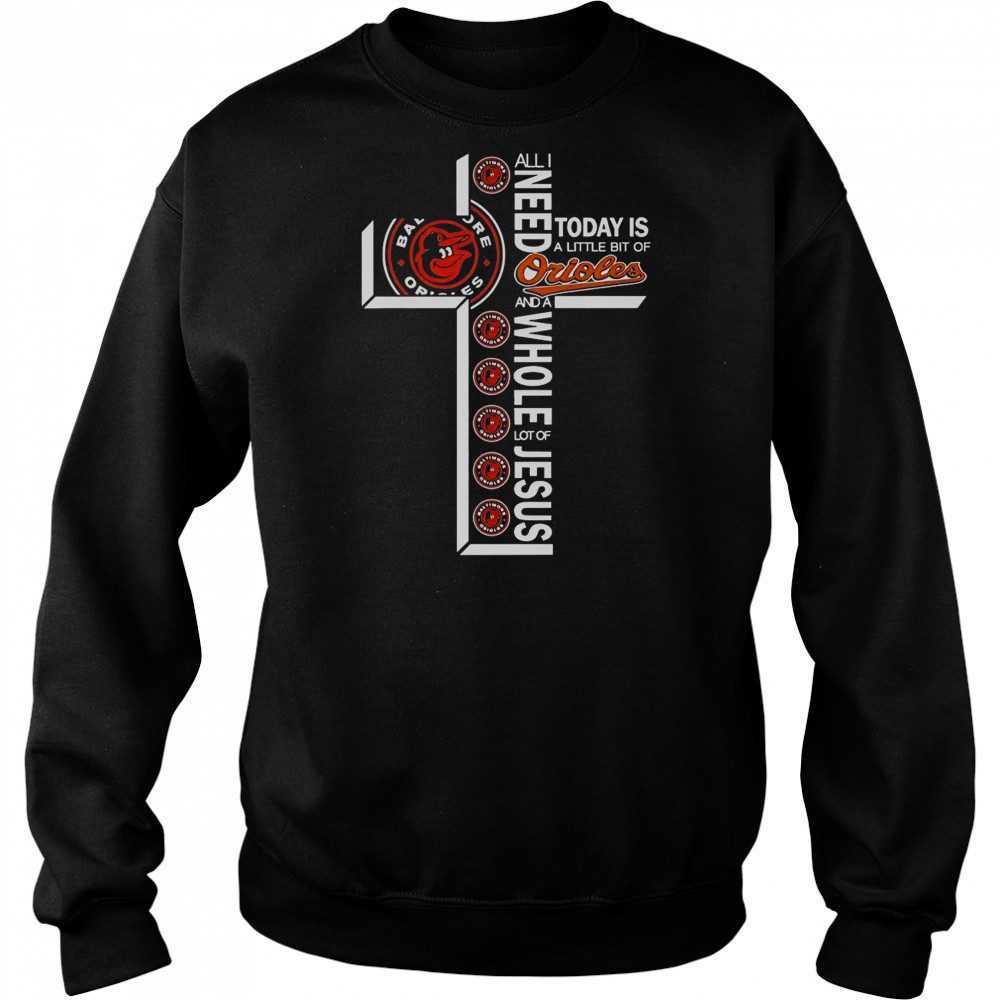 All I Need Today Is A Little Bit Of Baltimore Orioles And A Whole Lot Of Jesus T-Shirt Hoodie