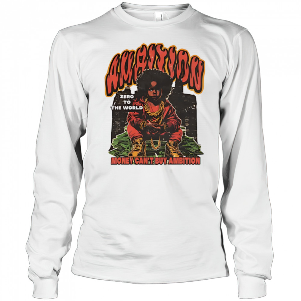 Ambition Zero To The World Money Can’t Buy Ambition graphic shirt Long Sleeved