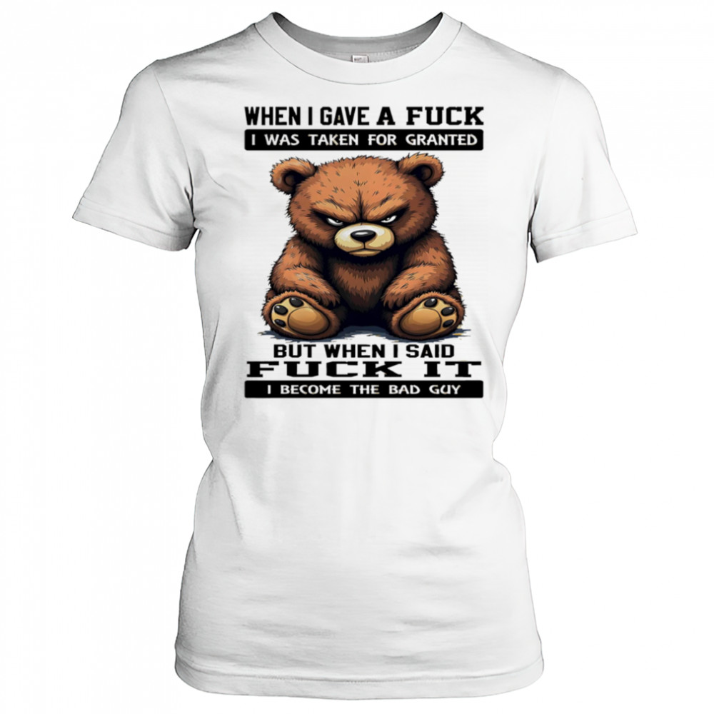 Bear when I gave a fuck I was taken for granted but when I said fuck it I become the bad guy shirt Women's T-shirt