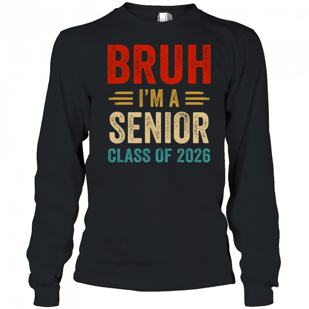 Bruh I'm A Senior Class Of 2026 Graduation Senior 2026 shirt Long Sleeved