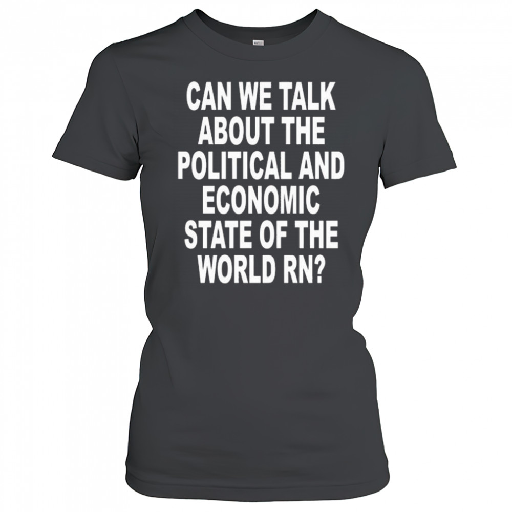 Can We Talk About The Political And Economic State Of The World Rn Shirt Women's T-shirt