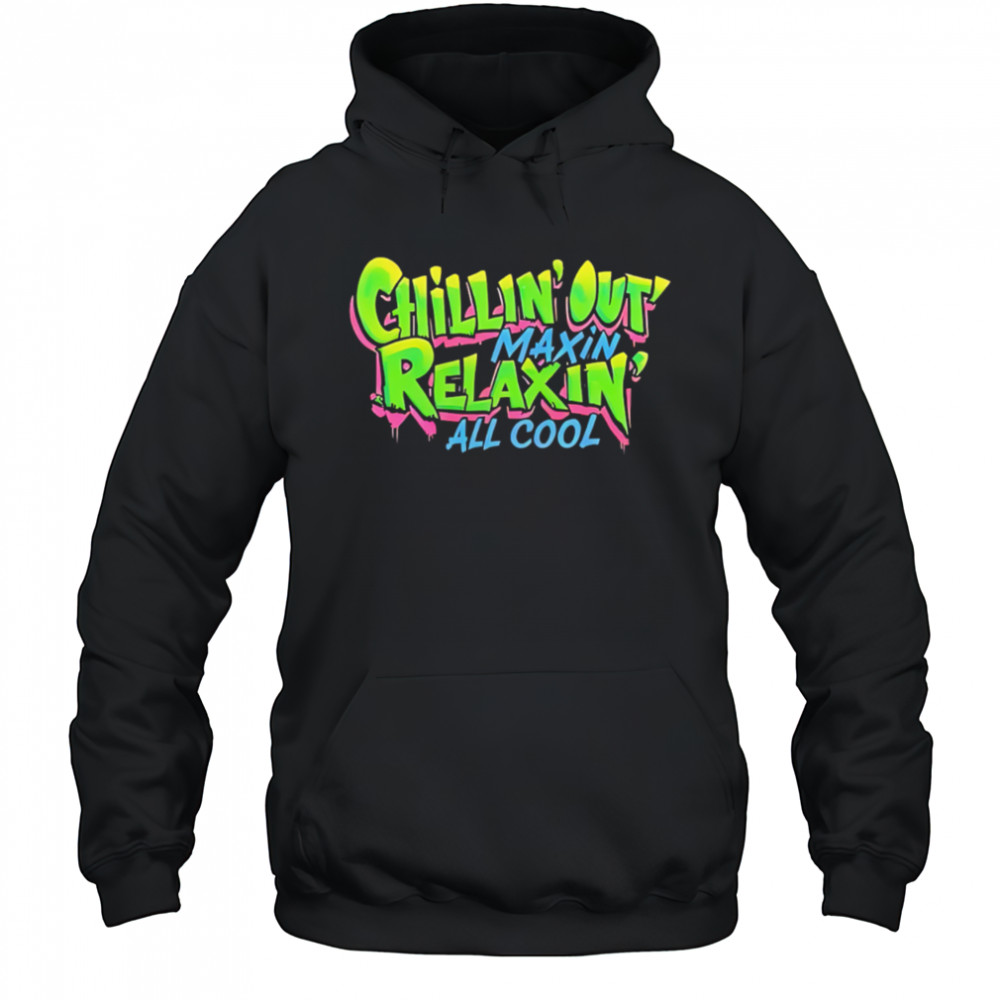 Chillin Out Maxin Relaxin All Cool shirt Hoodie