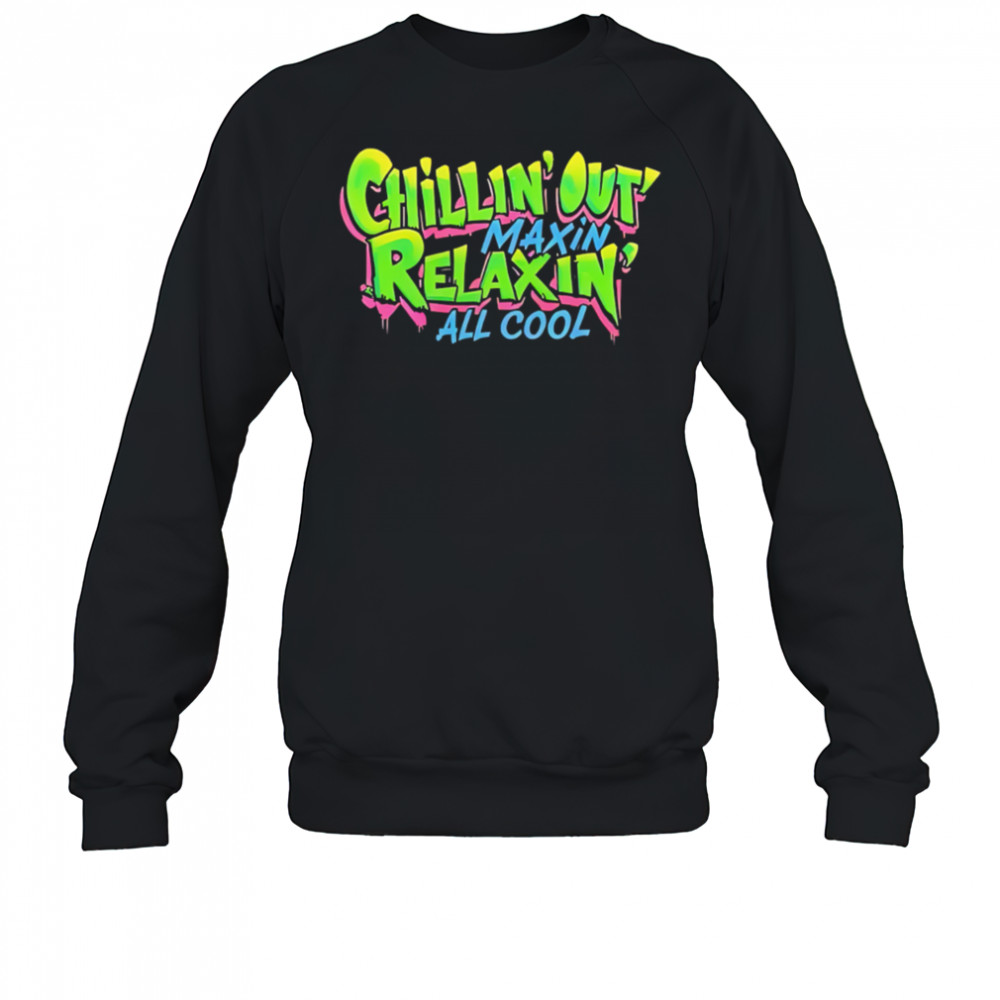 Chillin Out Maxin Relaxin All Cool shirt Sweatshirt