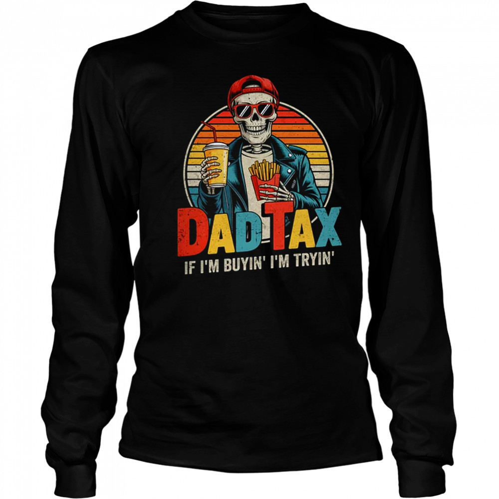 Dad Tax If I'm Buyin' I'm Tryin' Funny Father Humor shirt Long Sleeved