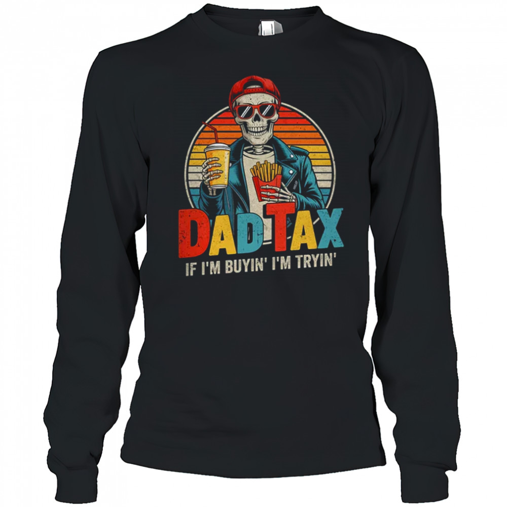 Dad Tax If I'm Buyin' I'm Tryin' Funny Father Humor shirt Long Sleeved
