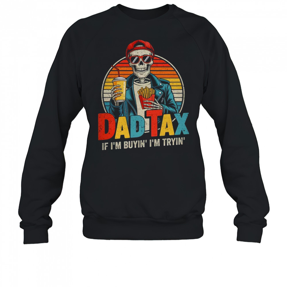 Dad Tax If I'm Buyin' I'm Tryin' Funny Father Humor shirt Sweatshirt