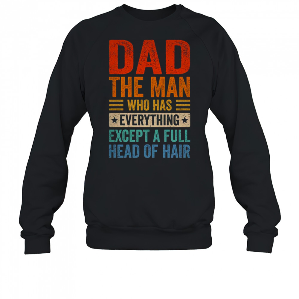 Dad The Man Who Has Everything Except A Full Head Of Hair shirt Sweatshirt
