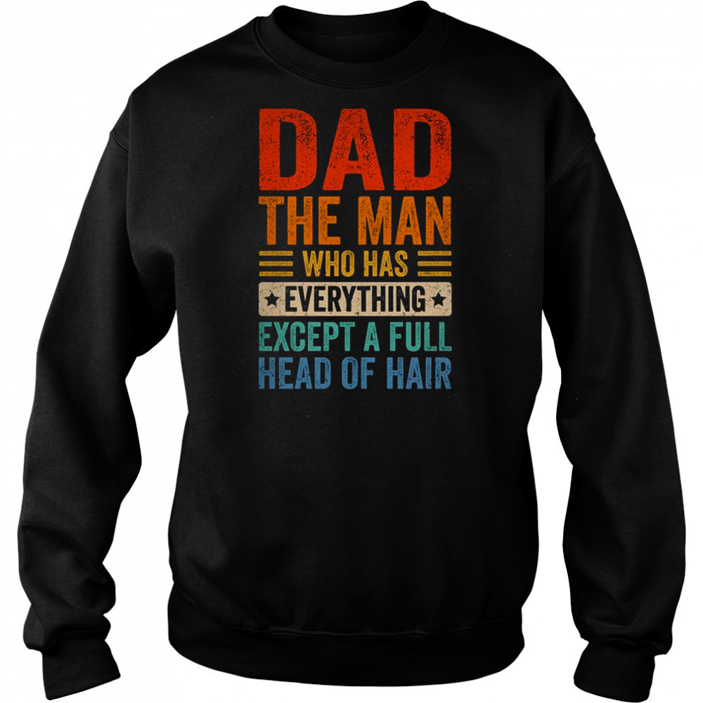 Dad The Man Who Has Everything Except A Full Head Of Hair shirt Hoodie