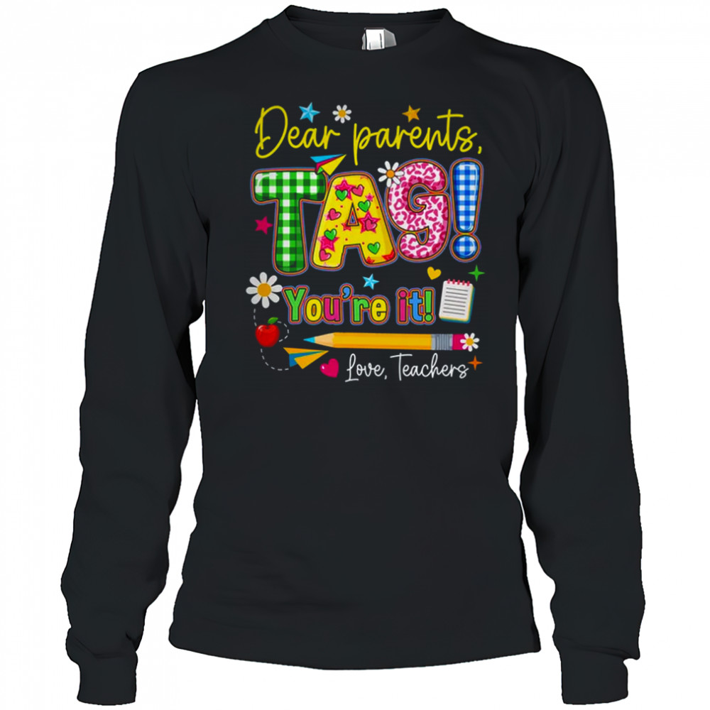 Dear Parents Tag You're It Last Day Of School Love Teachers shirt Long Sleeved