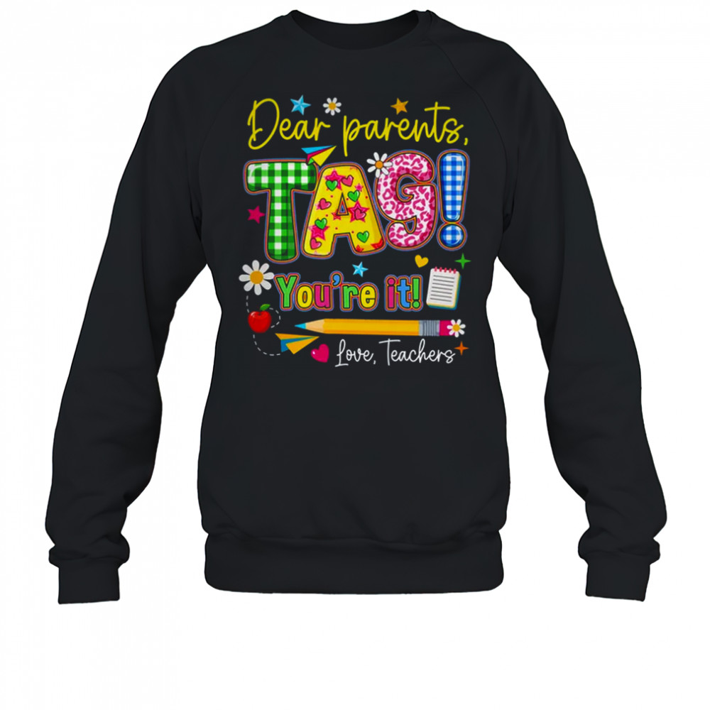 Dear Parents Tag You're It Last Day Of School Love Teachers shirt Sweatshirt