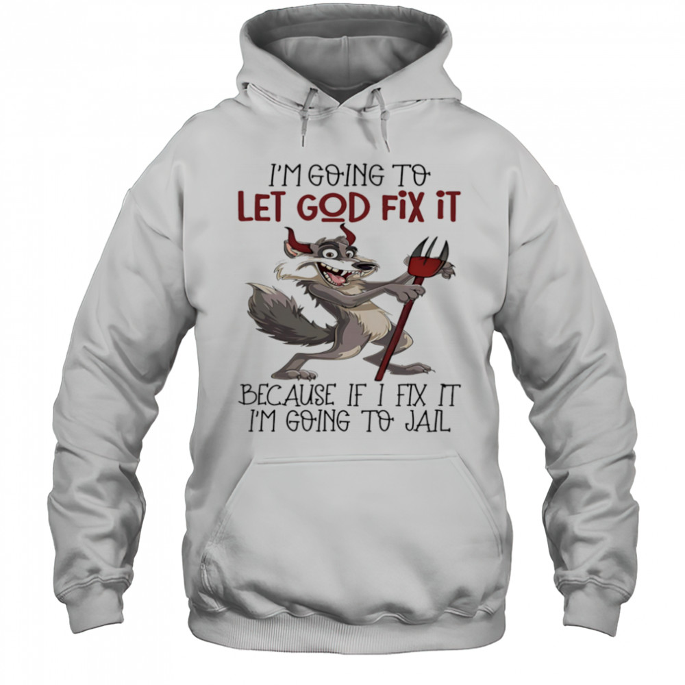 Evil wolf I’m going to let God fix it because if I fix it I’m going to jail shirt Hoodie