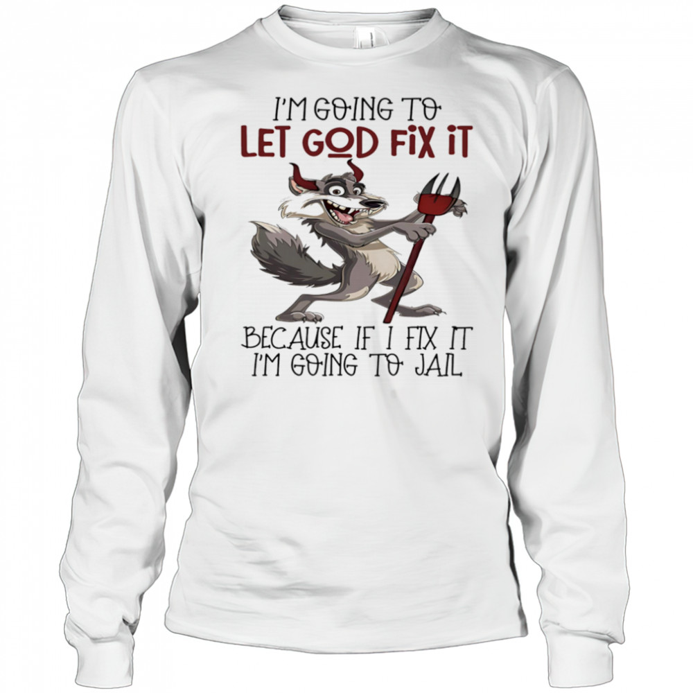 Evil wolf I’m going to let God fix it because if I fix it I’m going to jail shirt Long Sleeved