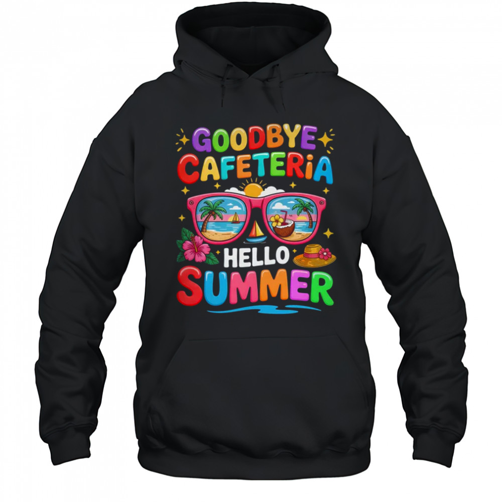 Goodbye Cafeteria Hello Summer End Of School Year Lunch Lady shirt Hoodie