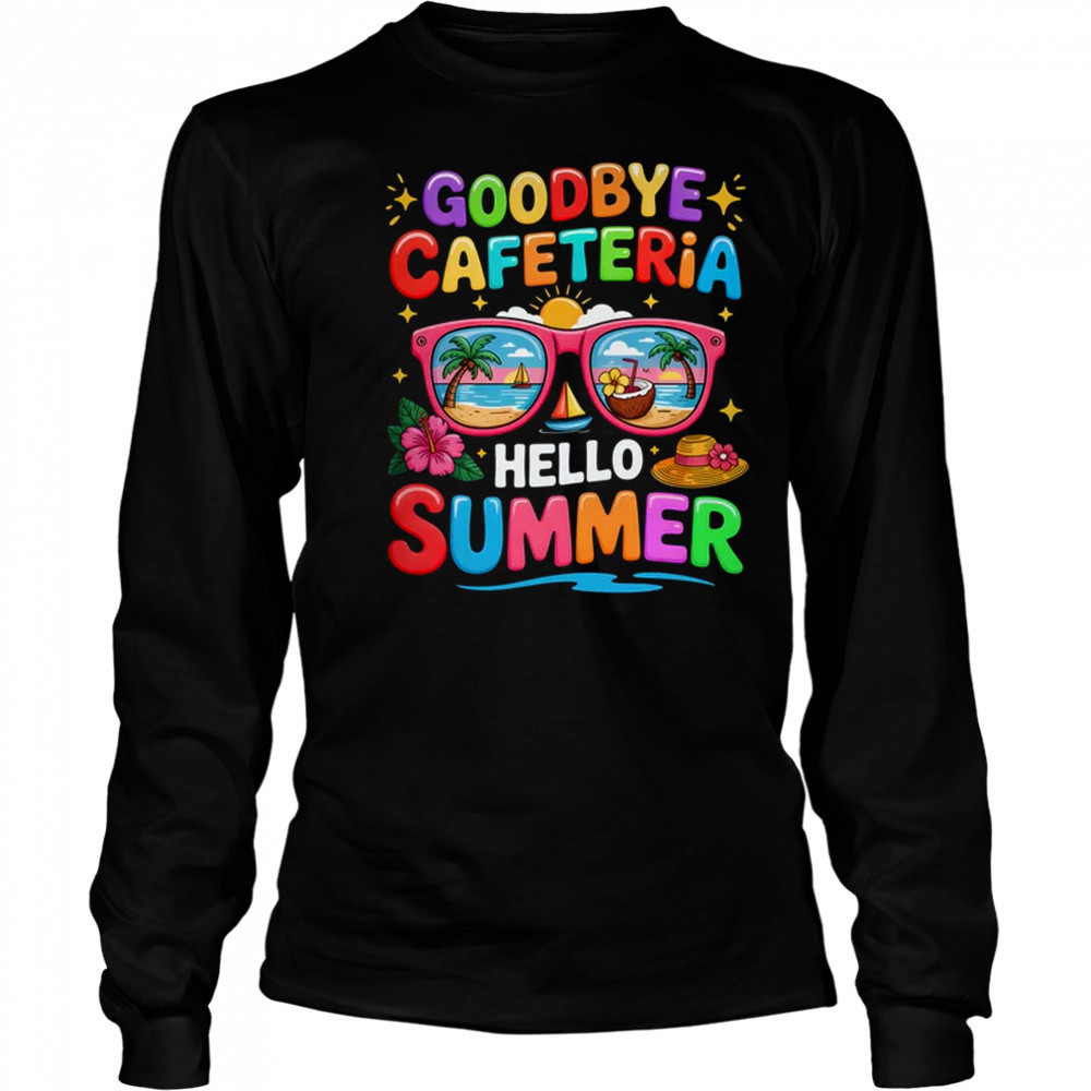 Goodbye Cafeteria Hello Summer End Of School Year Lunch Lady shirt Long Sleeved