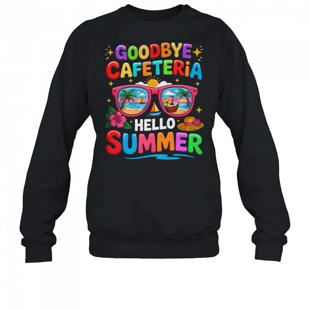 Goodbye Cafeteria Hello Summer End Of School Year Lunch Lady shirt Sweatshirt