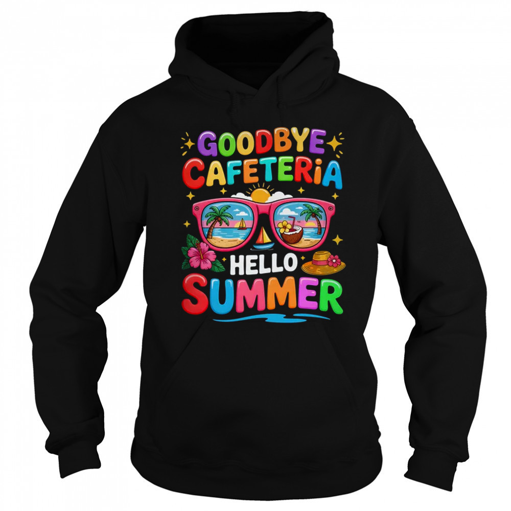 Goodbye Cafeteria Hello Summer End Of School Year Lunch Lady shirt Sweatshirt
