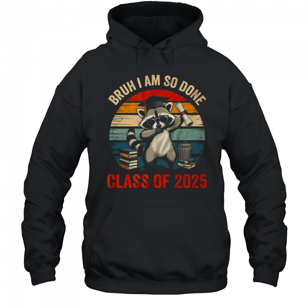 I Am So Done Class Of 2025 Graduate Funny Graduation Raccoon shirt Hoodie