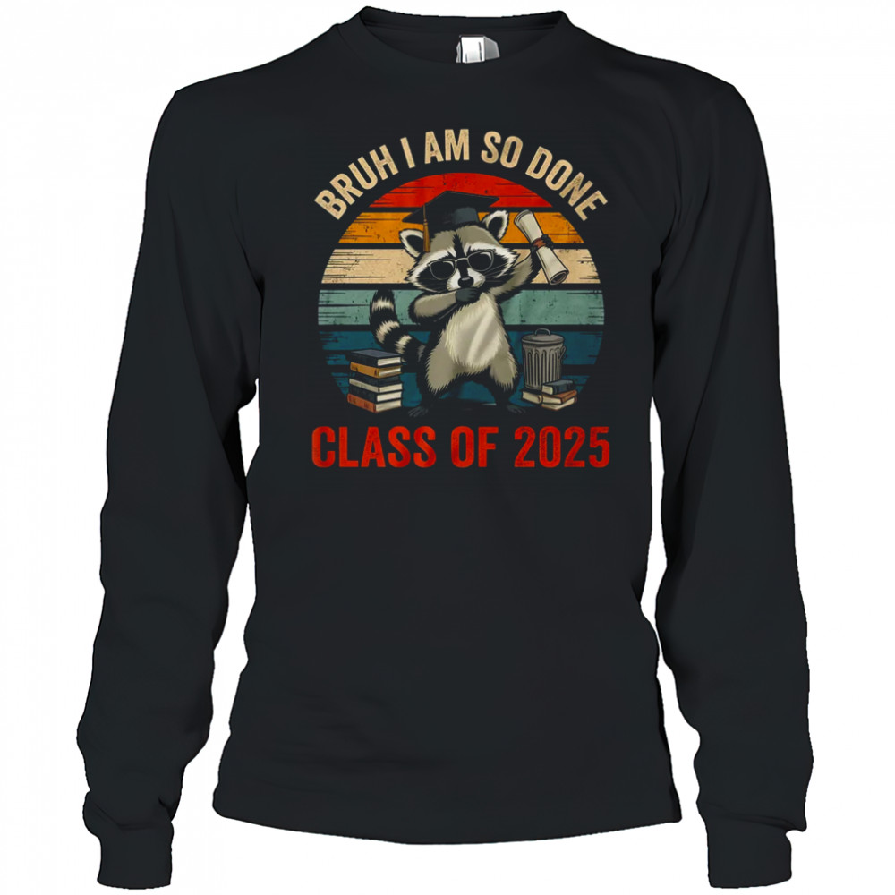 I Am So Done Class Of 2025 Graduate Funny Graduation Raccoon shirt Long Sleeved