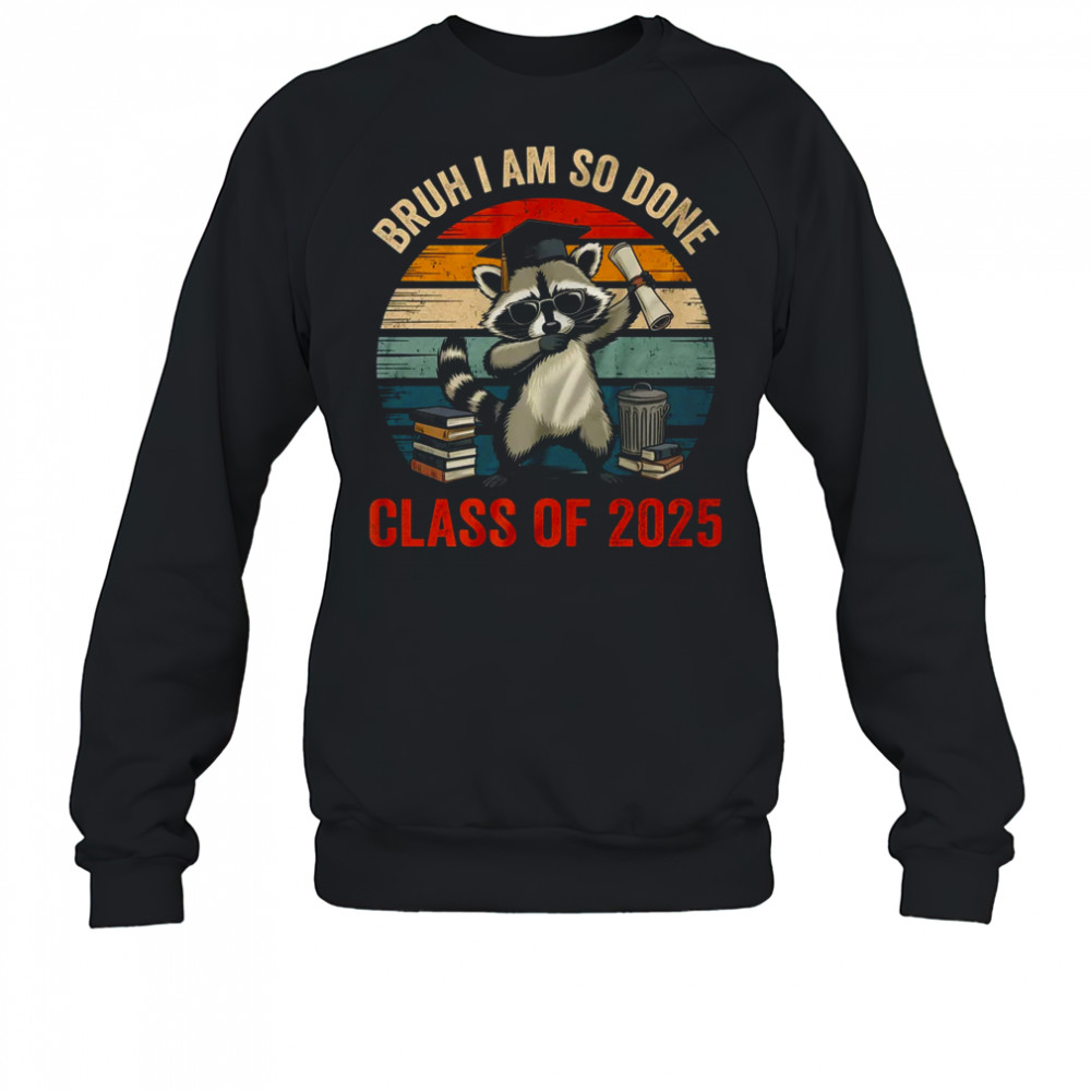 I Am So Done Class Of 2025 Graduate Funny Graduation Raccoon shirt Sweatshirt
