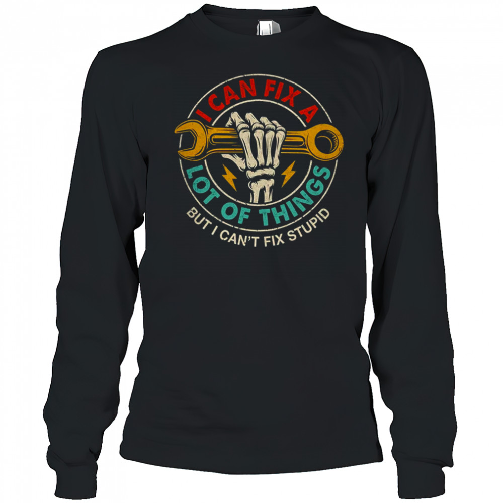 I Can Fix A Lot Of Things But I Can't Fix Stupid Fathers Day shirt Long Sleeved