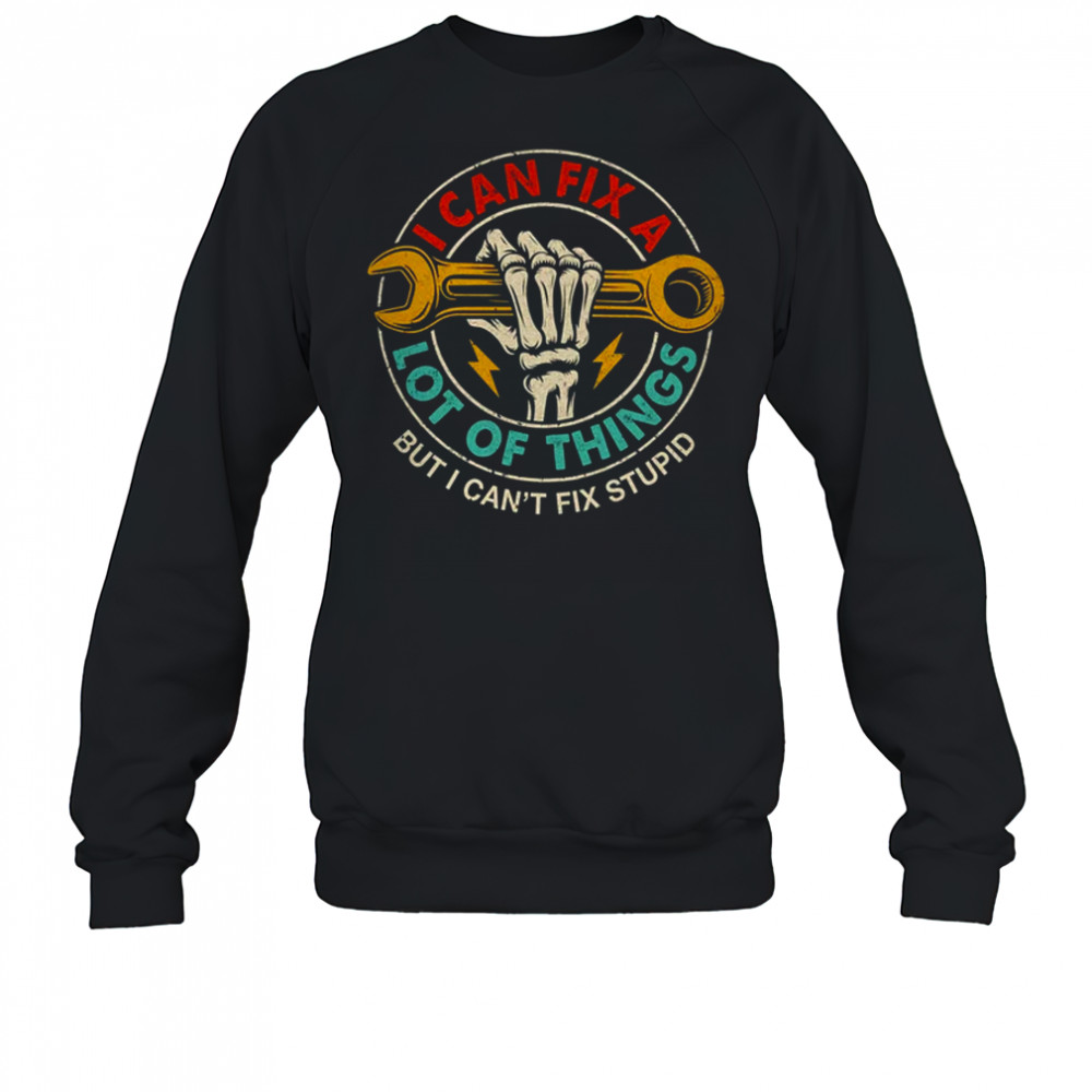 I Can Fix A Lot Of Things But I Can't Fix Stupid Fathers Day shirt Sweatshirt