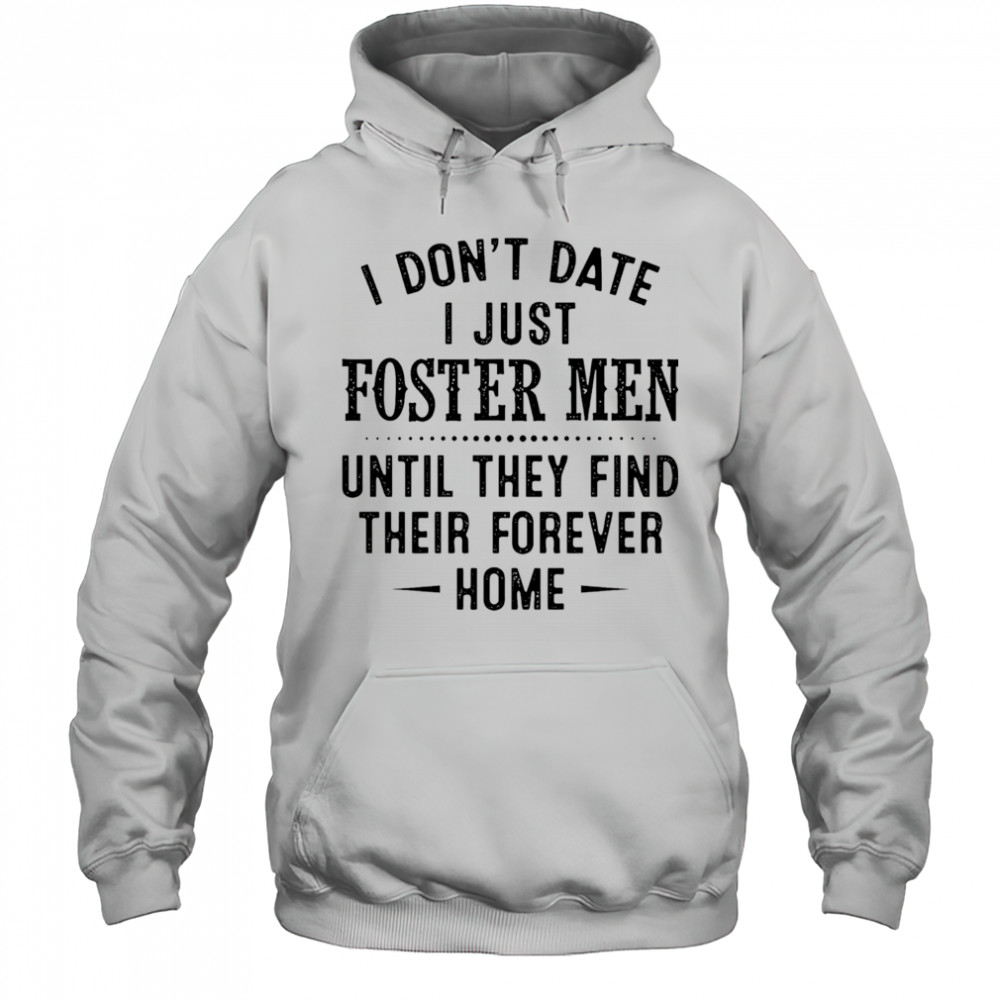 I don’t date I just foster men until they find their forever home shirt Hoodie