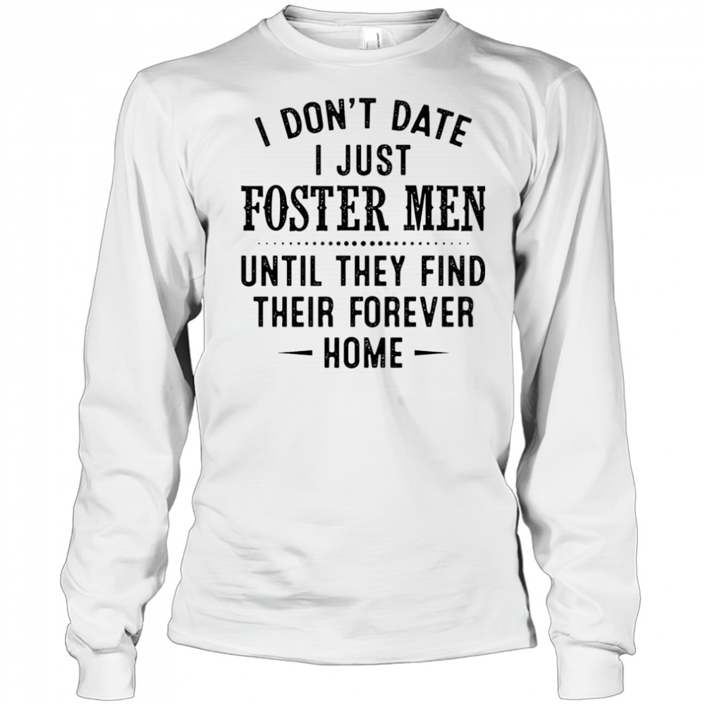 I don’t date I just foster men until they find their forever home shirt Long Sleeved