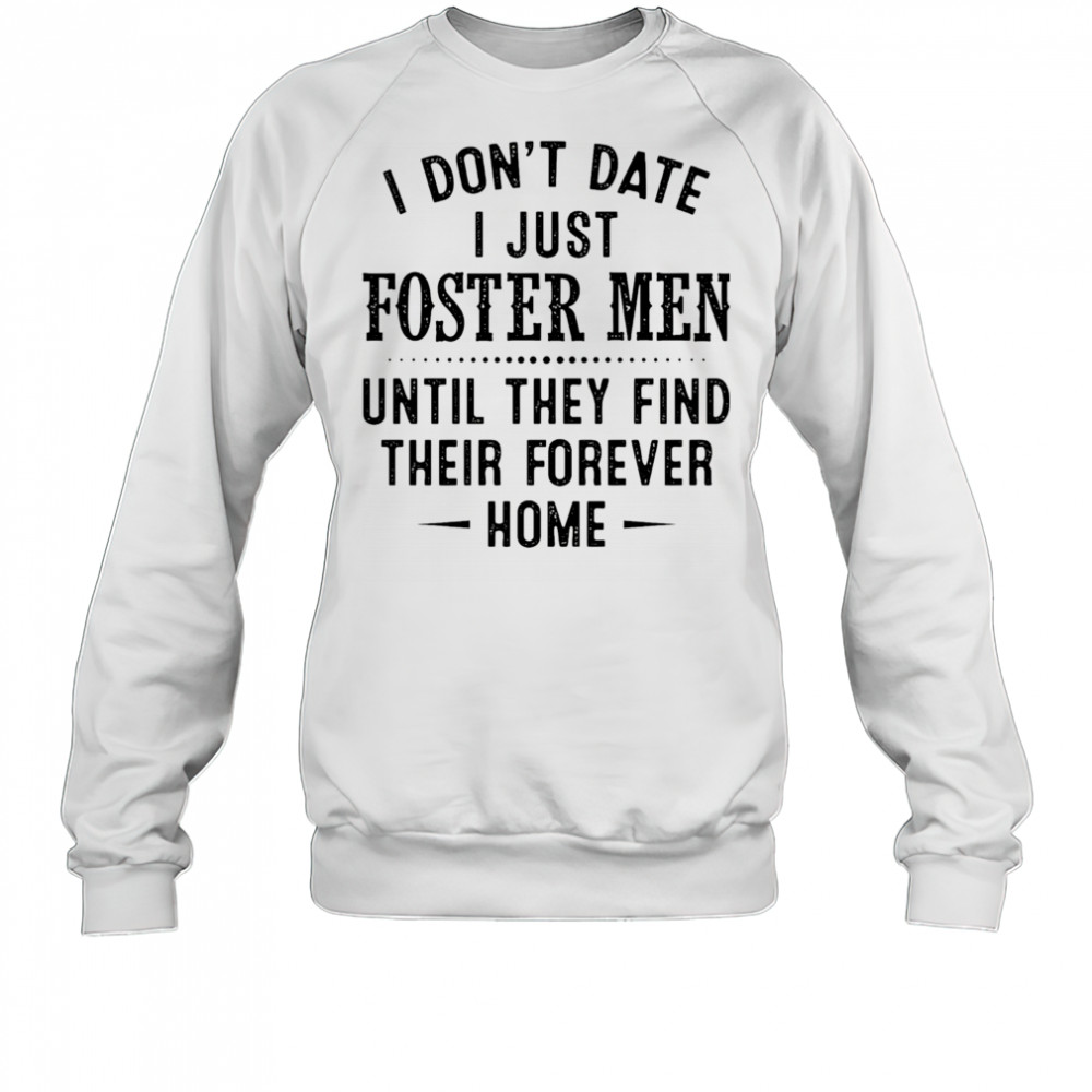 I don’t date I just foster men until they find their forever home shirt Sweatshirt