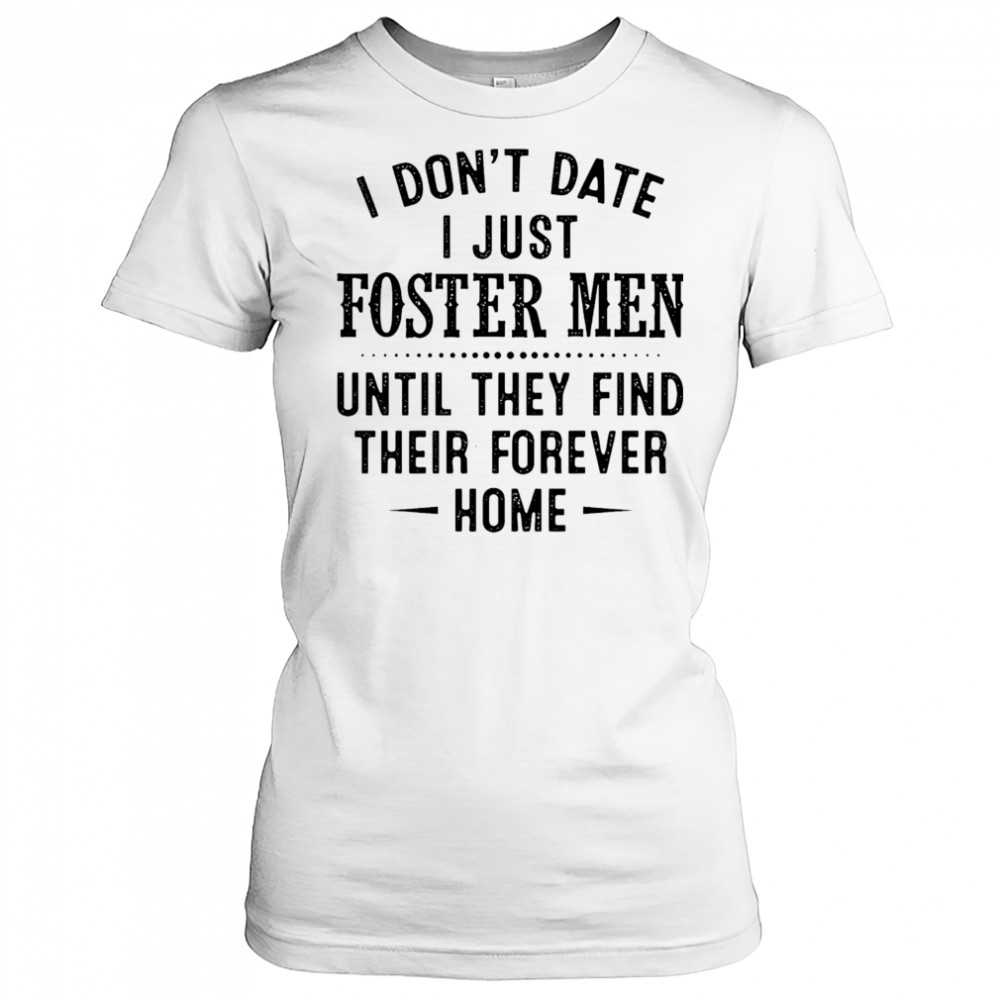 I don’t date I just foster men until they find their forever home shirt Women's T-shirt