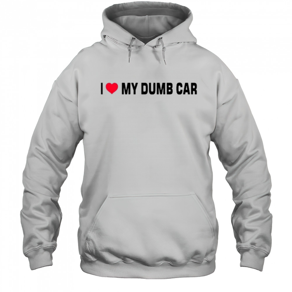 I Love My Dumb Car T-Shirt Hoodie