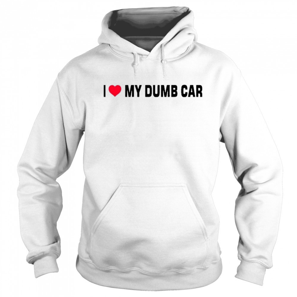 I Love My Dumb Car T-Shirt Sweatshirt