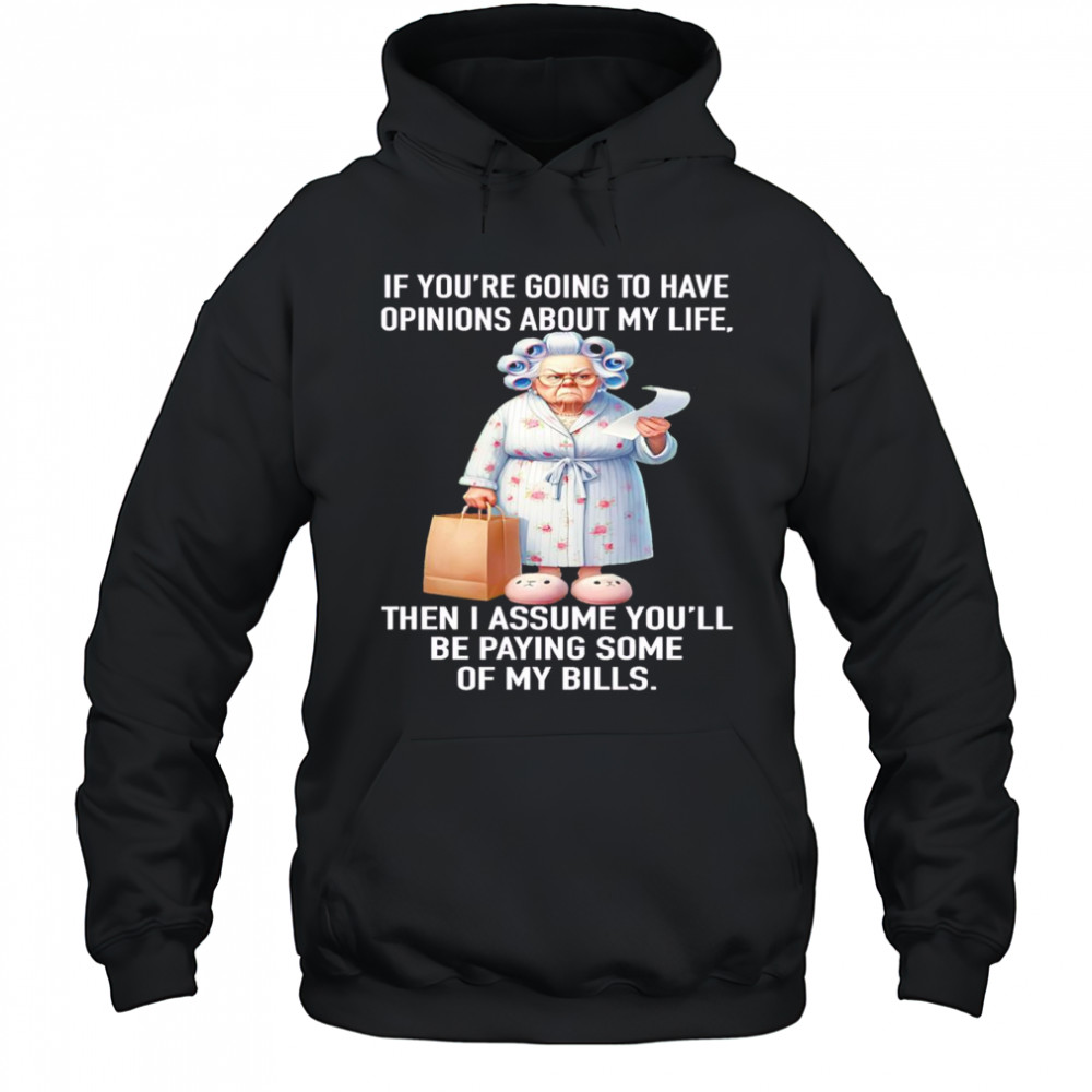 If you’re going to have opinions about my life then I assume you’ll be paying some of my bills shirt Hoodie