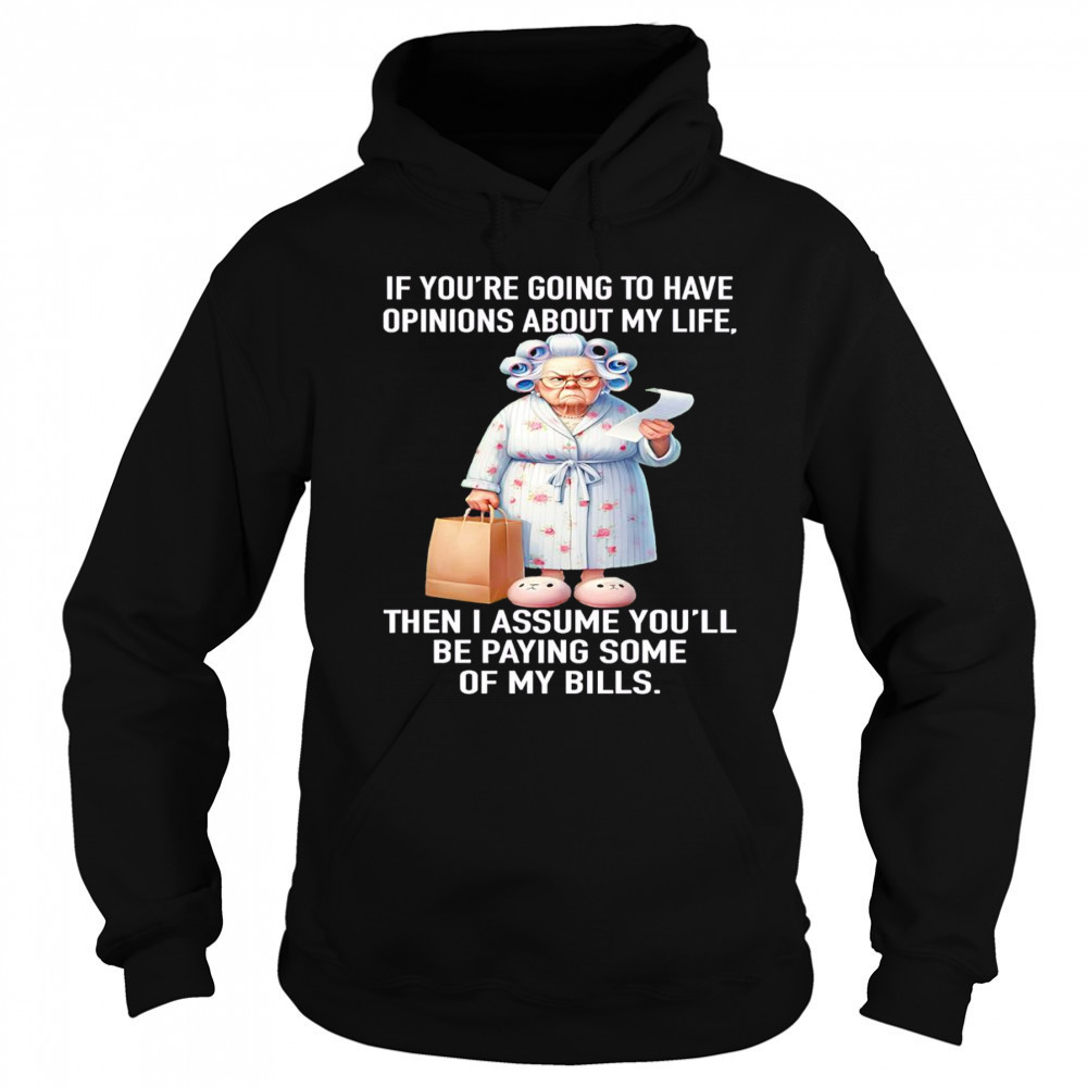 If you’re going to have opinions about my life then I assume you’ll be paying some of my bills shirt Sweatshirt