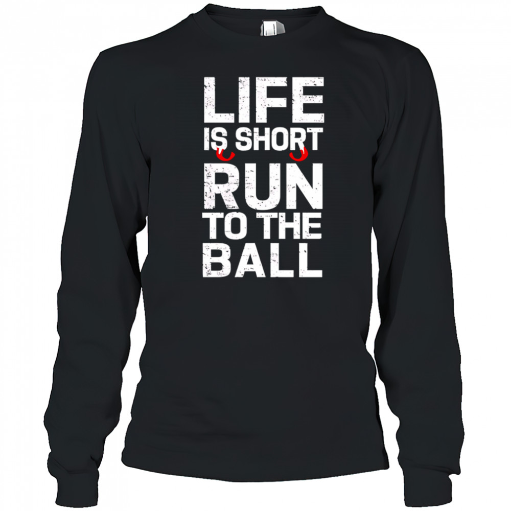 John Harbaugh Life Is Short Run To The Ball shirt Long Sleeved