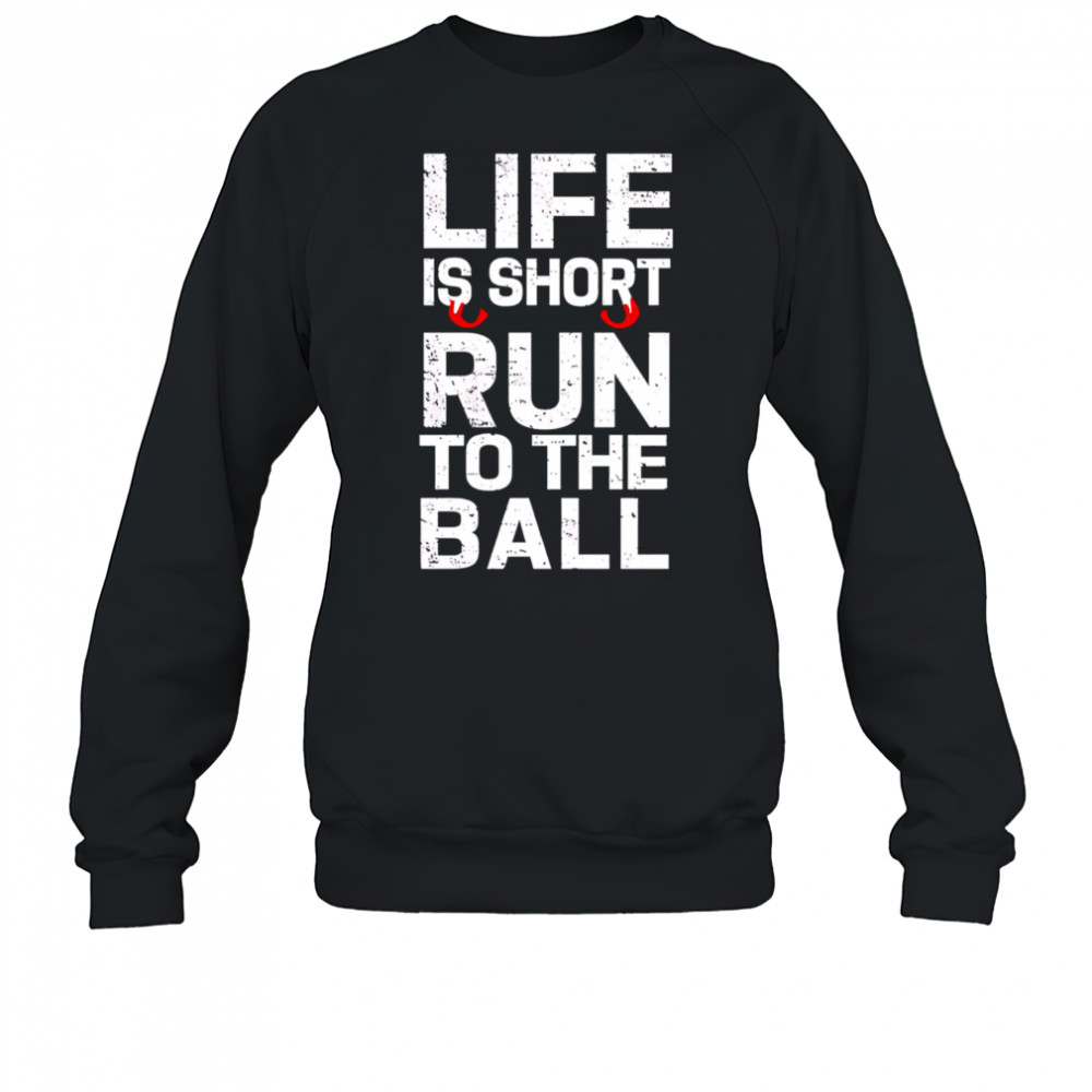 John Harbaugh Life Is Short Run To The Ball shirt Sweatshirt