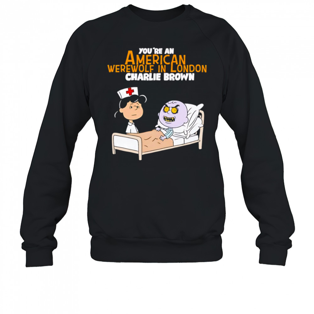 Lucy van Pelt Charlie Brown nurse you’re an American werewolf in London shirt Sweatshirt