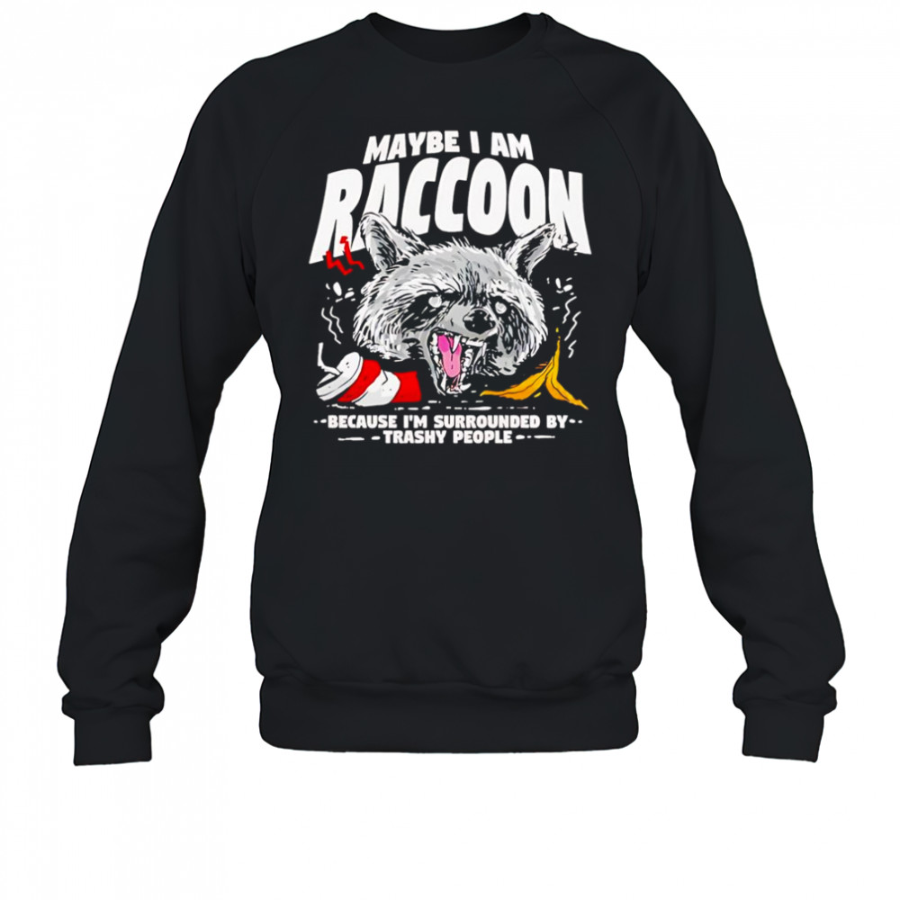 Maybe I am a Raccoon because I’m surrounded by trashy people shirt Sweatshirt
