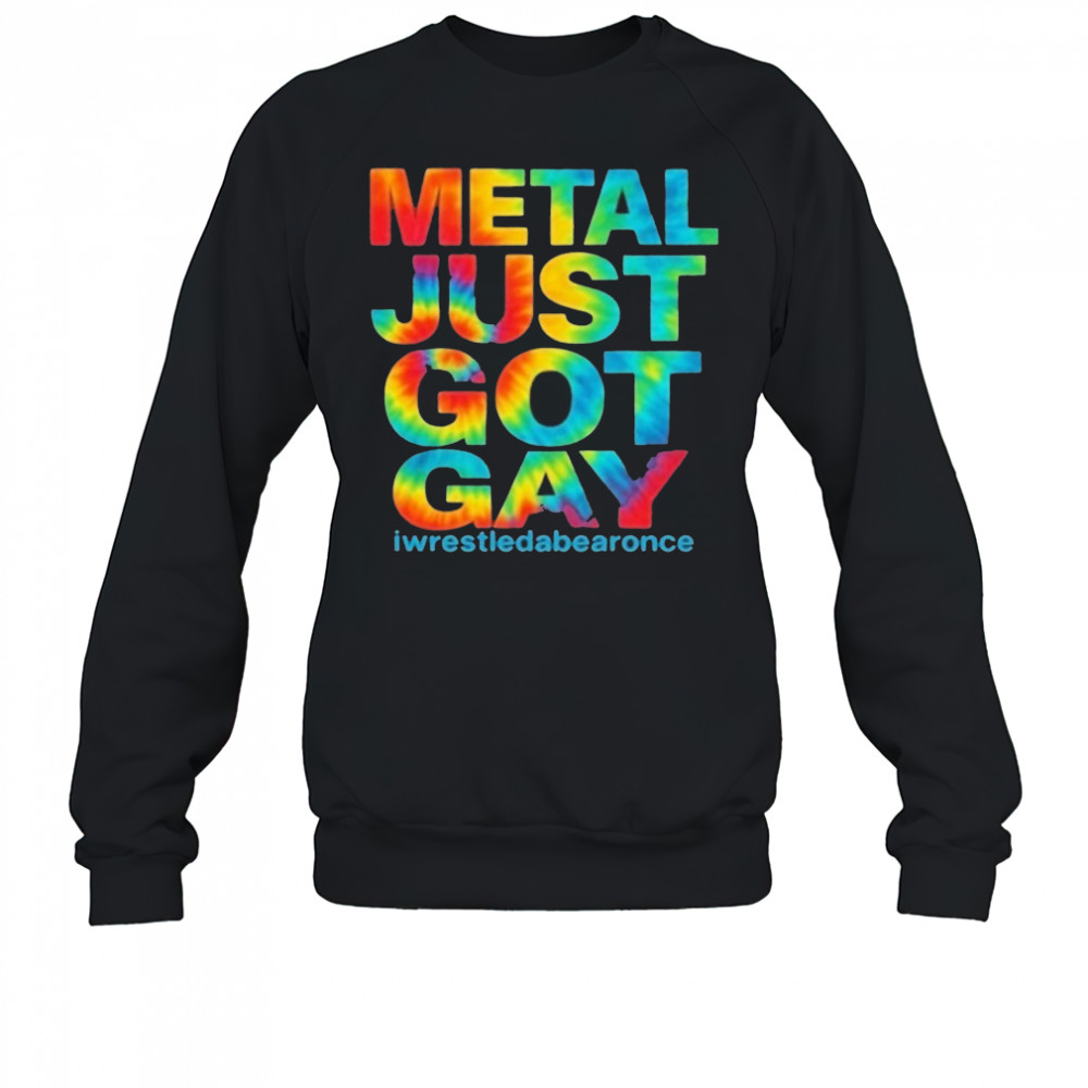 Metal Just Got Gay Iwrestledabearonce T-Shirt Sweatshirt