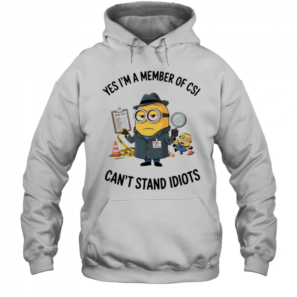 Minion yes I’m a member of CSI can’t stand idiots shirt Hoodie