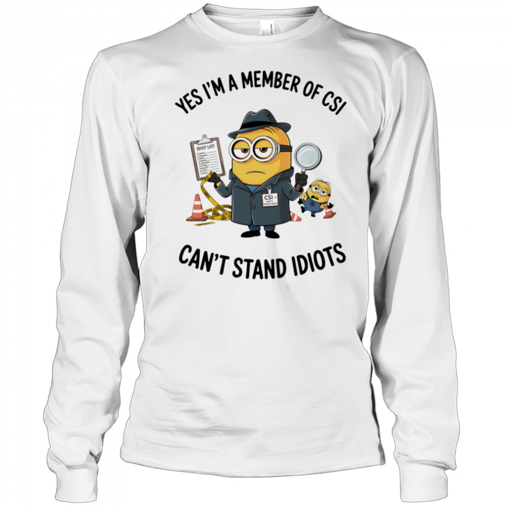 Minion yes I’m a member of CSI can’t stand idiots shirt Long Sleeved