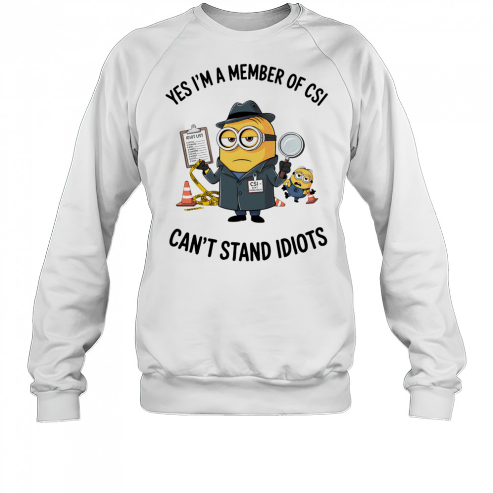 Minion yes I’m a member of CSI can’t stand idiots shirt Sweatshirt