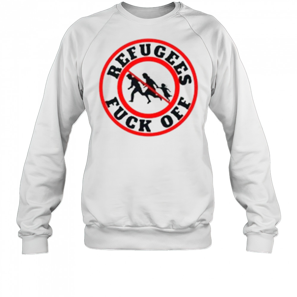 No More Refugees Fuck Off T-Shirt Sweatshirt