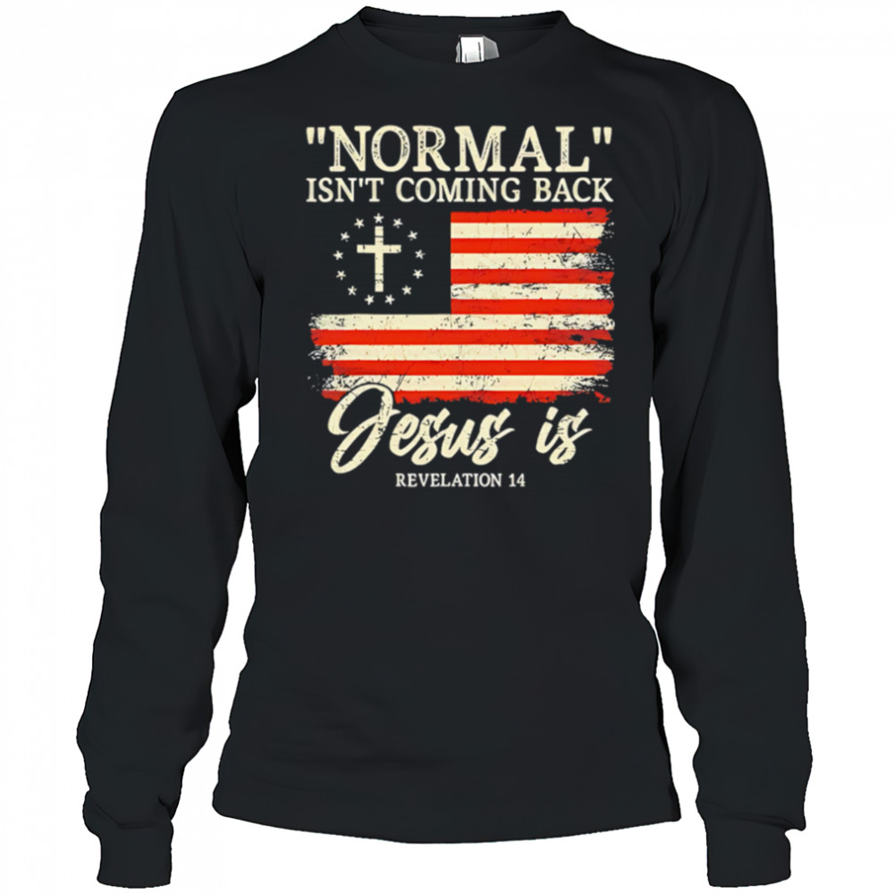 Normal isn’t coming back Jesus is shirt Long Sleeved
